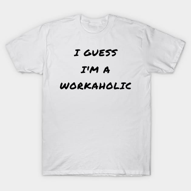 I guess i'm a workaholic T-Shirt by IOANNISSKEVAS